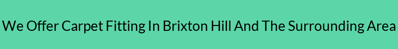 We Offer Carpet Fitting In Brixton Hill And The Surrounding Area We Offer Carpet Fitting In Brixton Hill And The Surrounding Area